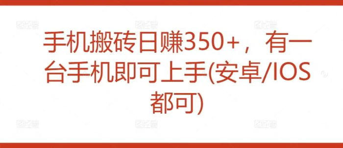 手机搬砖日赚350+，有一台手机即可上手(安卓/IOS都可)