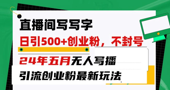 （10350期）直播间写写字日引300+创业粉，24年五月无人写播引流不封号最新玩法