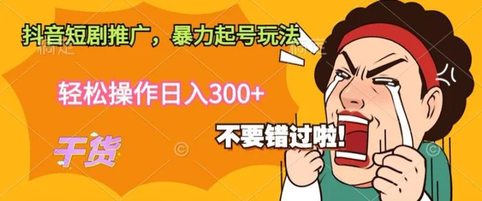 抖音短剧推广，暴力起号玩法，轻松操作日入300+