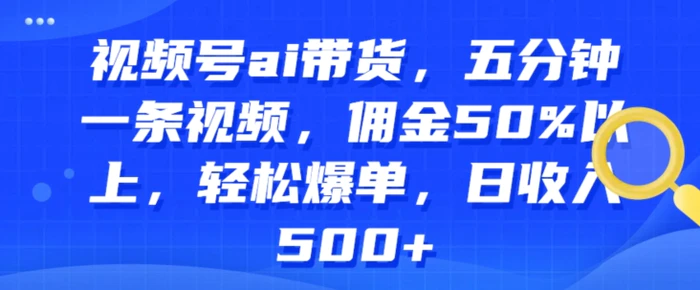 视频号ai带货，五分钟一条视频，佣金50%以上，轻松爆单，日收入几张