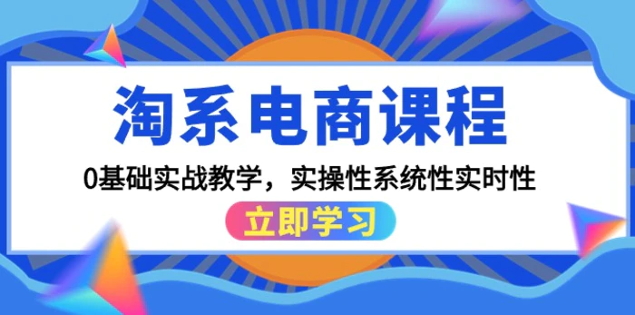 （9704期）淘系电商课程，0基础实战教学，实操性系统性实时性（15节课）