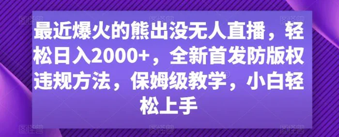 最近爆火的熊出没无人直播，轻松日入2000+，全新首发防版权违规方法，保姆级教学，小白轻松上手