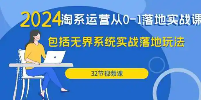 2024淘系运营从0-1落地实战课：包括无界系统实战落地玩法（32节）