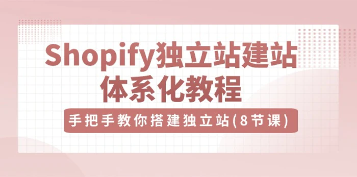 Shopify独立站建站体系化教程，手把手教你搭建独立站（8节视频课）