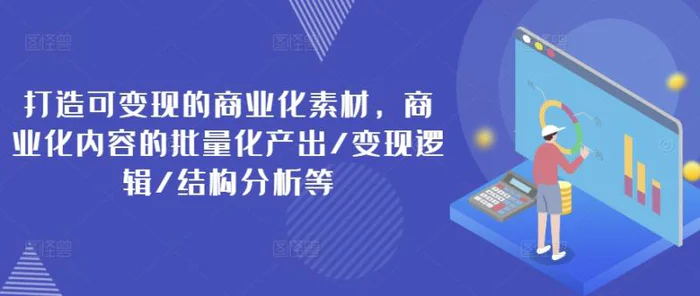 打造可变现的商业化素材，商业化内容的批量化产出/变现逻辑/结构分析等