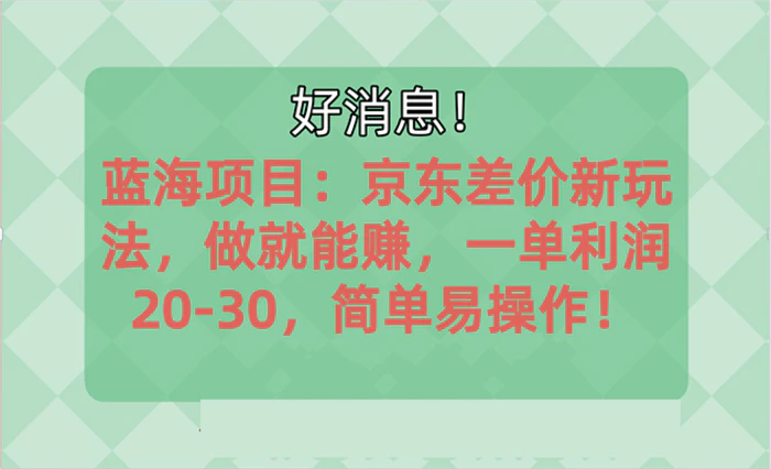 （10989期）越早知道越能赚到钱的蓝海项目：京东大平台操作，一单利润20-30，简单易操作！