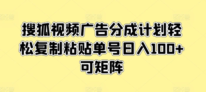 搜狐视频广告分成计划轻松复制粘贴单号日入100+可矩阵