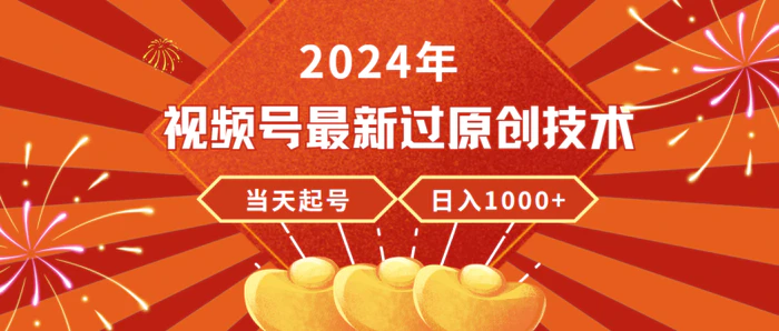 （9565期）2024年视频号最新过原创技术，当天起号，收入稳定，日入1000+