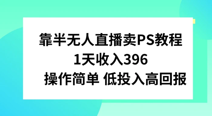 靠半无人直播卖PS教程，1天收入300+，操作简单