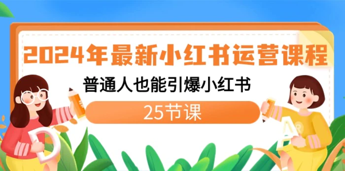 （8933期）2024年最新小红书运营课程：普通人也能引爆小红书（25节课）