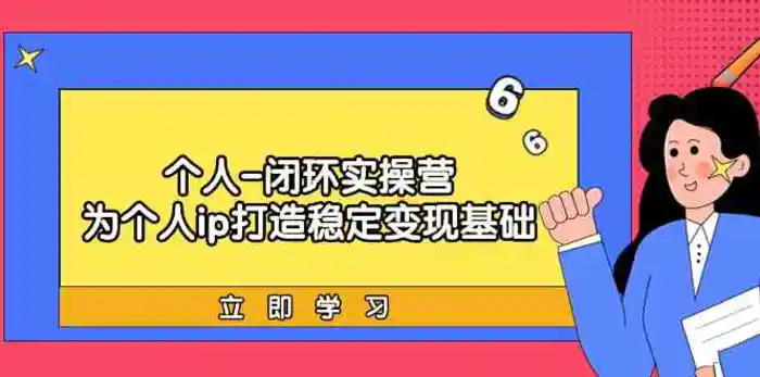 个人闭环实操营：个人ip打造稳定变现基础，带你落地个人的商业变现课