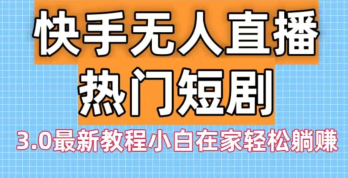 快手无人直播热门短剧3.0最新教程小白在家轻松躺赚