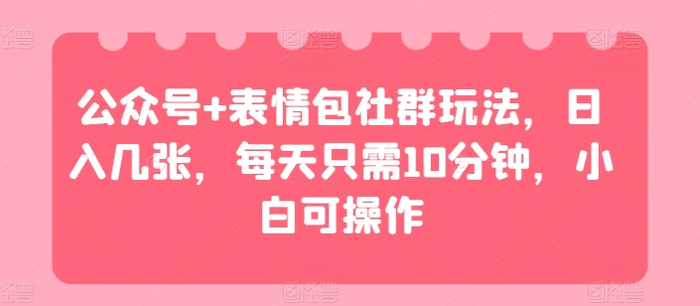 公众号+表情包社群玩法，日入几张，每天只需10分钟，小白可操作