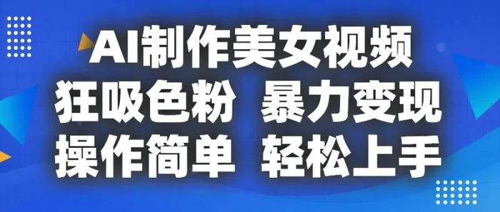 AI制作美女视频，狂吸色粉，暴力变现，操作简单，小白也能轻松上手