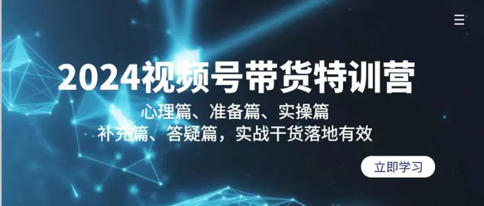 （9234期）2024视频号带货特训营：心理篇、准备篇、实操篇、补充篇、答疑篇，实战干货落地有效