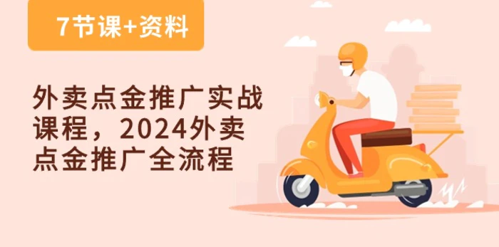 （10462期）外卖 点金推广实战课程，2024外卖 点金推广全流程（7节课+资料）