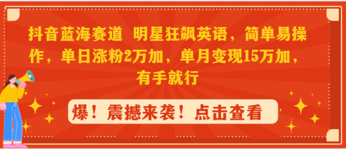 （9115期）抖音蓝海赛道，明星狂飙英语，简单易操作，单日涨粉2万加，单月变现15万加，有手就行