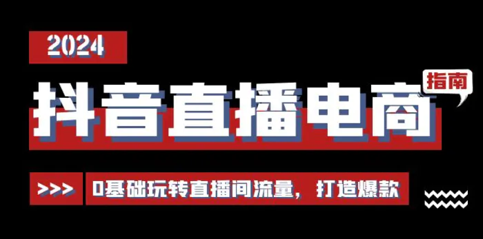 （11138期）抖音直播电商运营必修课，0基础玩转直播间流量，打造爆款（29节）