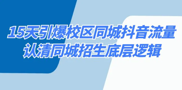 （8813期）15天引爆校区 同城抖音流量，认清同城招生底层逻辑