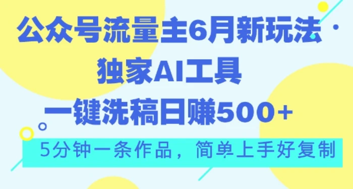 公众号流量主6月新玩法，独家AI工具一键洗稿单号日赚5张，5分钟一条作品，简单上手好复制