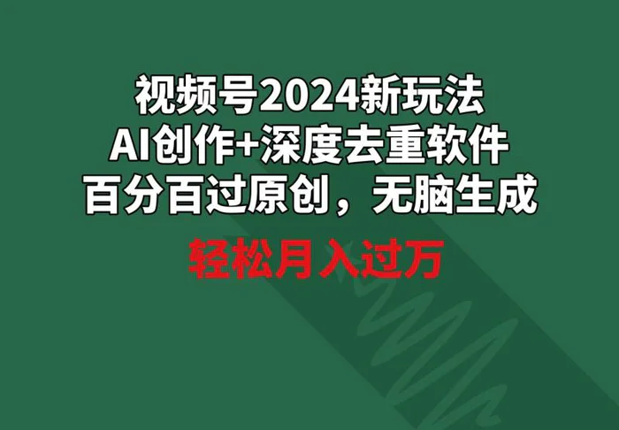 （9212期）视频号2024新玩法，AI创作+深度去重软件 百分百过原创，无脑生成，月入过万