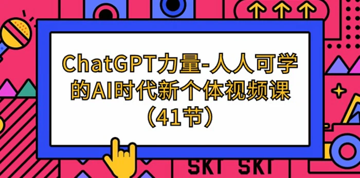 （9670期）ChatGPT-力量-人人可学的AI时代新个体视频课（41节）