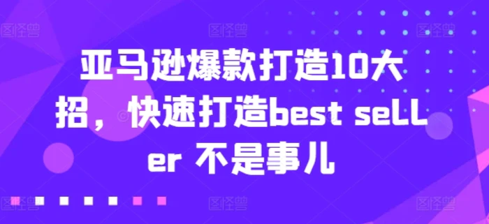 亚马逊爆款打造10大招，快速打造best seller 不是事儿