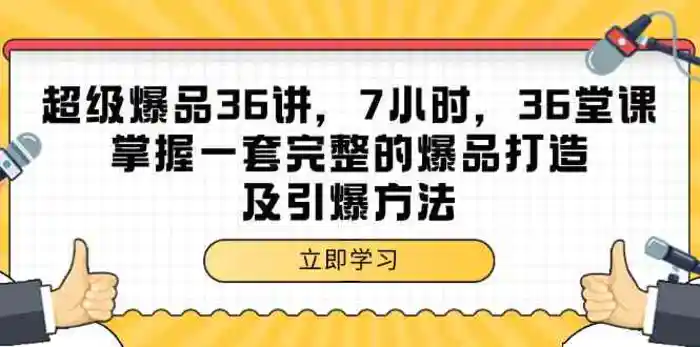 超级爆品36讲，7小时36堂课，掌握一套完整的爆品打造及引爆方法