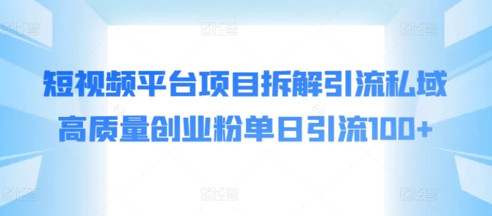 短视频平台项目拆解引流私域高质量创业粉单日引流100+