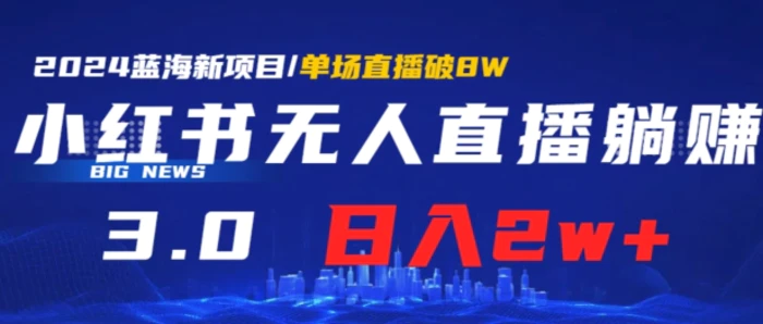 小红书无人直播、躺赚3.0.日收入2W+单场收益破8W小白可做，有手就行