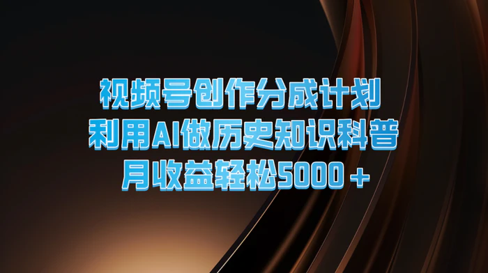 视频号创作分成计划 利用AI做历史知识科普 月收益轻松5000+