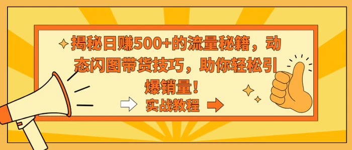 （9058期）揭秘日赚500+的流量秘籍，动态闪图带货技巧，助你轻松引爆销量！