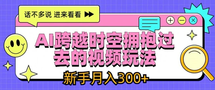 AI跨越时空拥抱过去的视频玩法，新手月入3000+