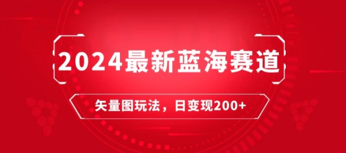 2024最新蓝海赛道：矢量图快速起号玩法，每天一小时，日变现200+