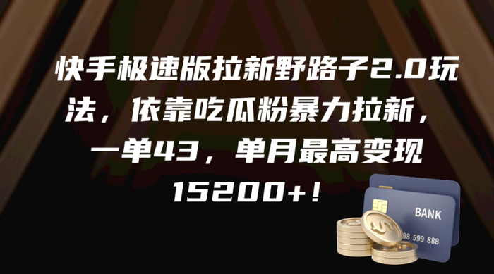 （9518期）快手极速版拉新野路子2.0玩法，依靠吃瓜粉暴力拉新，一单43，单月最高变现15200+！