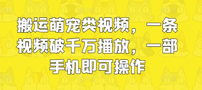 搬运萌宠类视频，一条视频破千万播放，一部手机即可操作