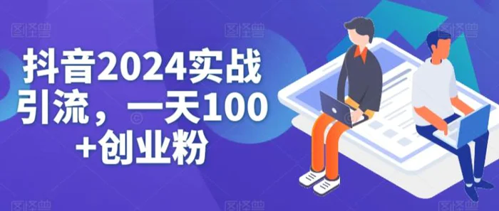 抖音2024实战引流，一天100+创业粉