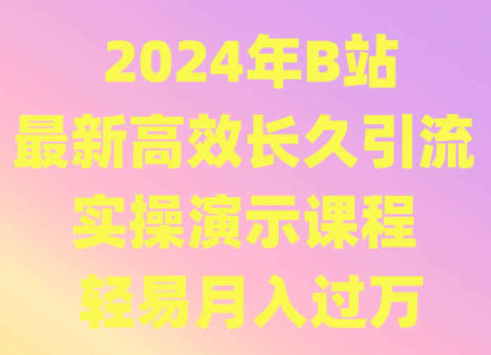 2024年B站最新高效长久引流法 实操演示课程 轻易月入过万