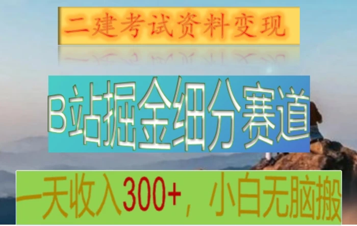 B站掘金细分赛道，二建考试资料变现，一天收入300+，操作简单，纯小白也能轻松上手