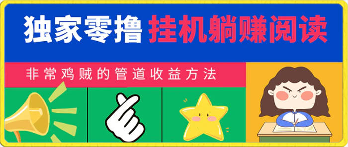 独家零撸挂机躺赚阅读小项目，非常鸡贼的管道收益方法，幼儿园小毛孩都会操作的真实可落地项目