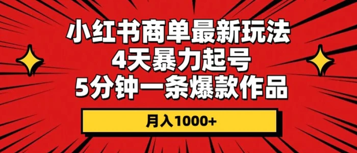 小红书商单最新玩法，4天暴力起号，5分钟一条爆款作品，月入1000+