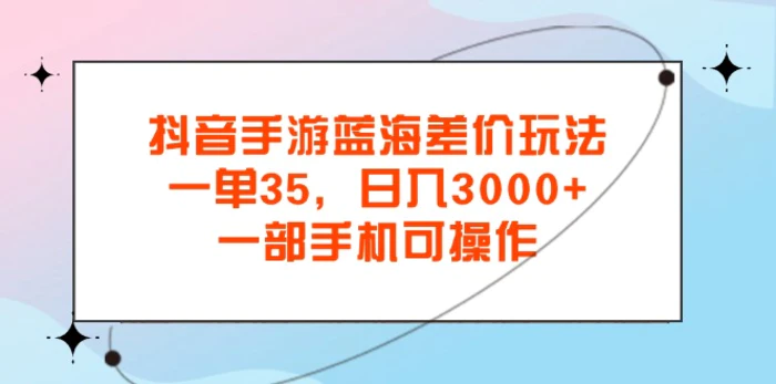 （11714期）抖音手游蓝海差价玩法，一单35，日入3000+，一部手机可操作