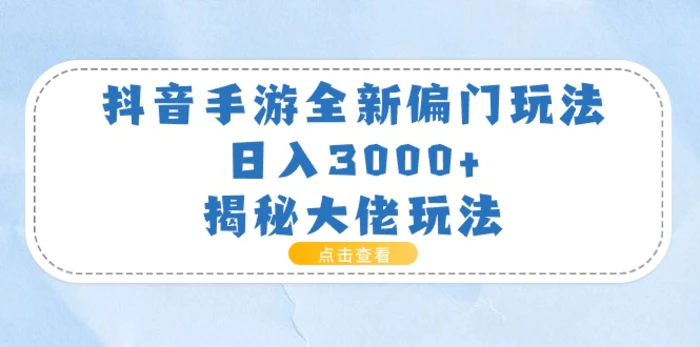 （11075期）抖音手游全新偏门玩法，日入3000+，揭秘大佬玩法