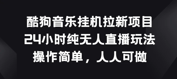 酷狗音乐挂JI拉新项目，24小时纯无人直播玩法，操作简单人人可做【揭秘】