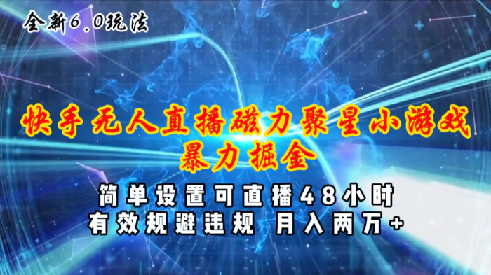 （11225期）全新6.0快手无人直播，磁力聚星小游戏暴力项目，简单设置，直播48小时，月入两万加！