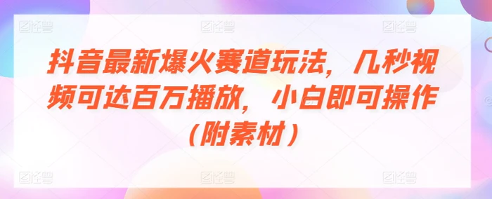 抖音最新爆火赛道玩法，几秒视频可达百万播放，小白即可操作(附素材)