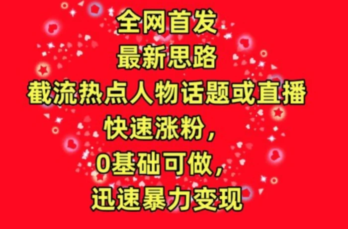 全网首发，截流热点人物话题或直播，快速涨粉，0基础可做，迅速暴力变现【揭秘】