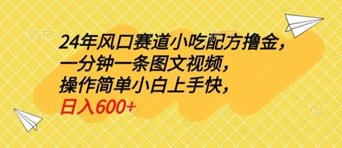 24年风口赛道小吃配方撸金，一分钟一条图文视频，操作简单小白上手快，日入600+