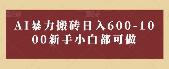 AI暴力搬砖日入600-1000新手小白都可做