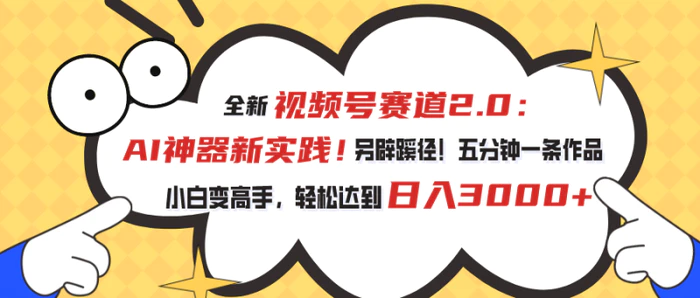 （10866期）视频号赛道2.0：AI神器新实践！另辟蹊径！五分钟一条作品，小白变高手，轻松达到日入3000+